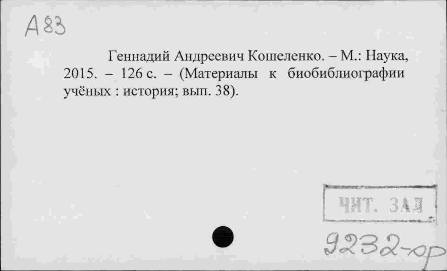 ﻿ZUà
Геннадий Андреевич Кошеленко. - М.: Наука, 2015. - 126 с. - (Материалы к биобиблиографии учёных : история; вып. 38).